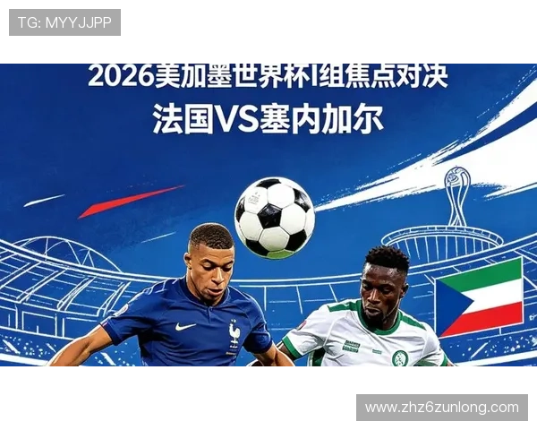 世界杯法国对阵塞内加尔比赛战术分析与关键战术布局详解 世界杯法国对阵塞内加尔比赛战术分析与关键战术布局详解